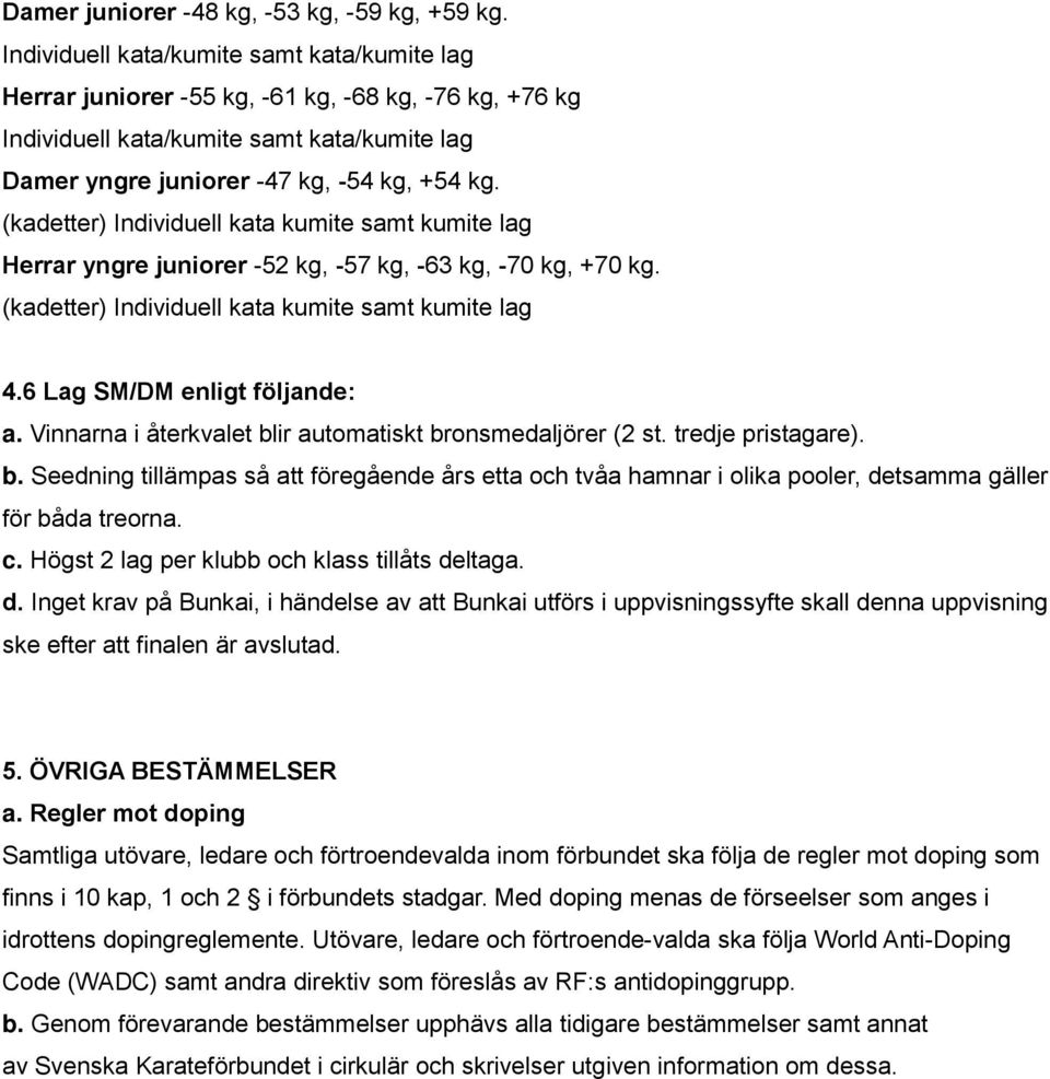 Vinnarna i återkvalet blir automatiskt bronsmedaljörer (2 st. tredje pristagare). b. Seedning tillämpas så att föregående års etta och tvåa hamnar i olika pooler, detsamma gäller för båda treorna. c.