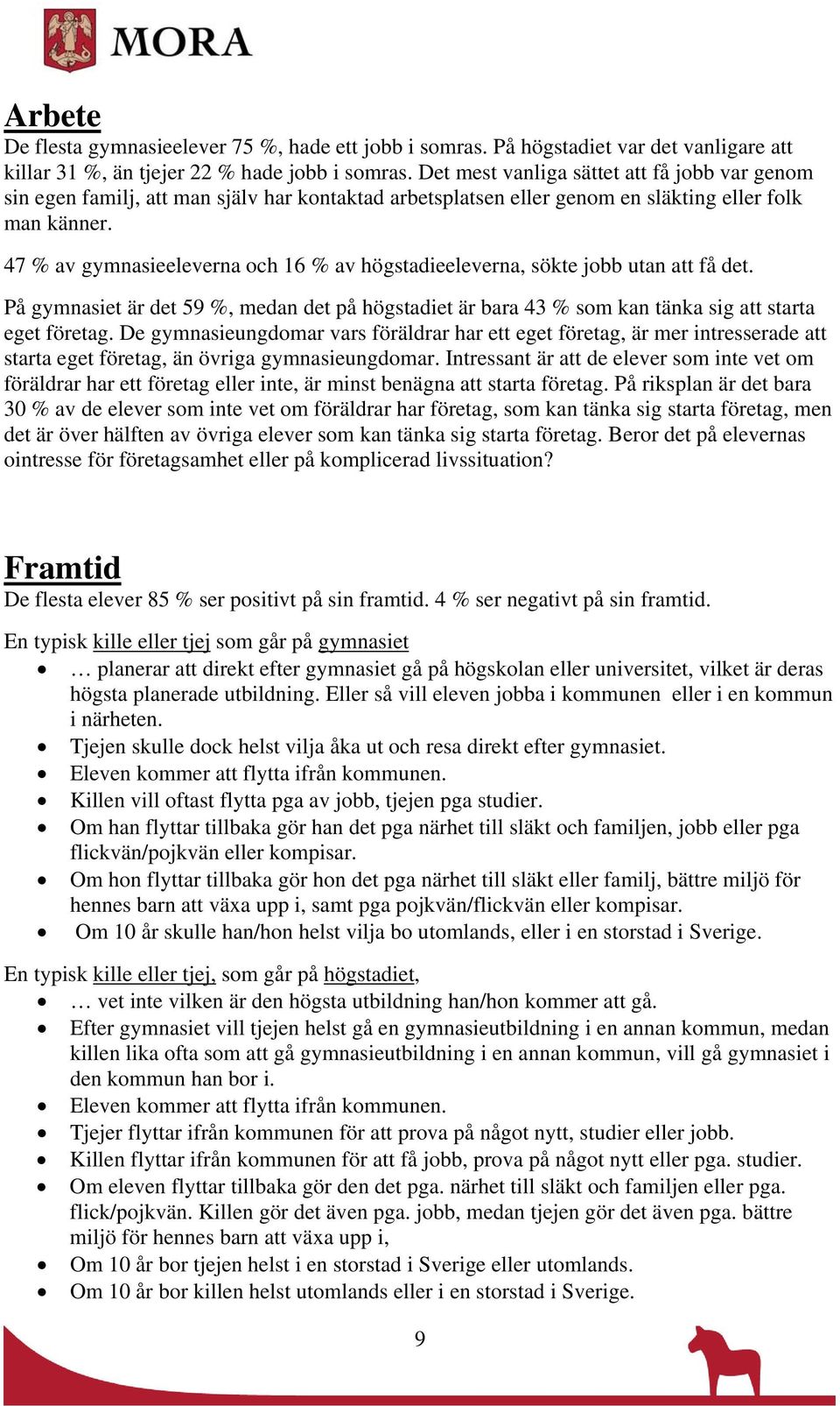 47 % av gymnasieeleverna och 16 % av högstadieeleverna, sökte jobb utan att få det. På gymnasiet är det 59 %, medan det på högstadiet är bara 43 % som kan tänka sig att starta eget företag.