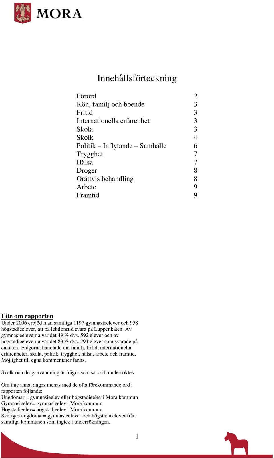 592 elever och av högstadieeleverna var det 83 % dvs. 794 elever som svarade på enkäten.