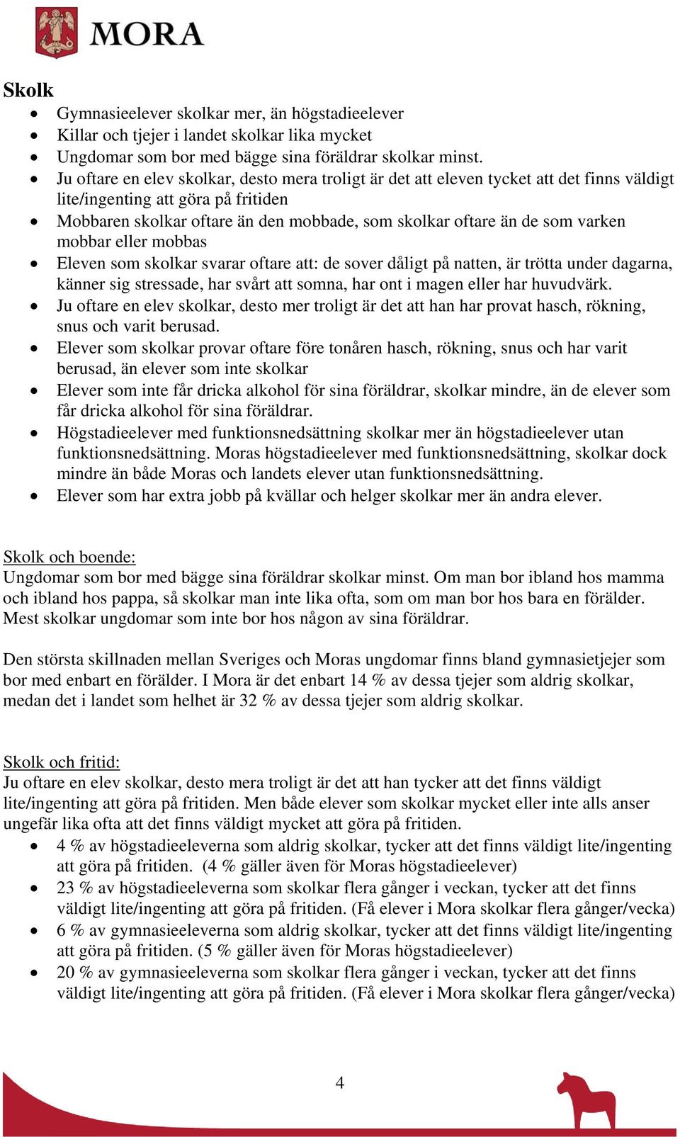 varken mobbar eller mobbas Eleven som skolkar svarar oftare att: de sover dåligt på natten, är trötta under dagarna, känner sig stressade, har svårt att somna, har ont i magen eller har huvudvärk.