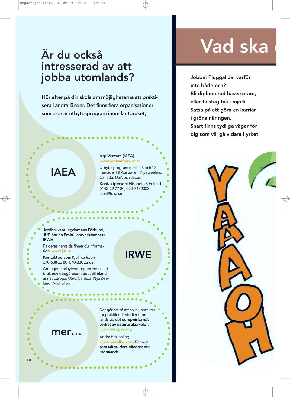Satsa på att göra en karriär i gröna näringen. Snart finns tydliga vägar för dig som vill gå vidare i yrket. IAEA AgriVenture (IAEA) www.agriventure.