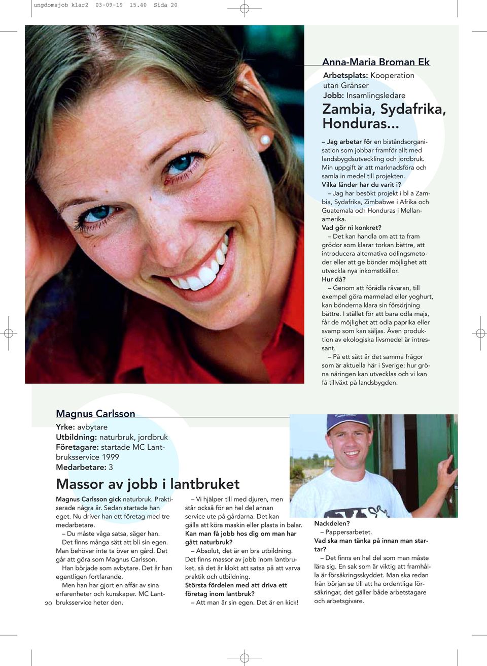 Vilka länder har du varit i? Jag har besökt projekt i bl a Zambia, Sydafrika, Zimbabwe i Afrika och Guatemala och Honduras i Mellanamerika. Vad gör ni konkret?