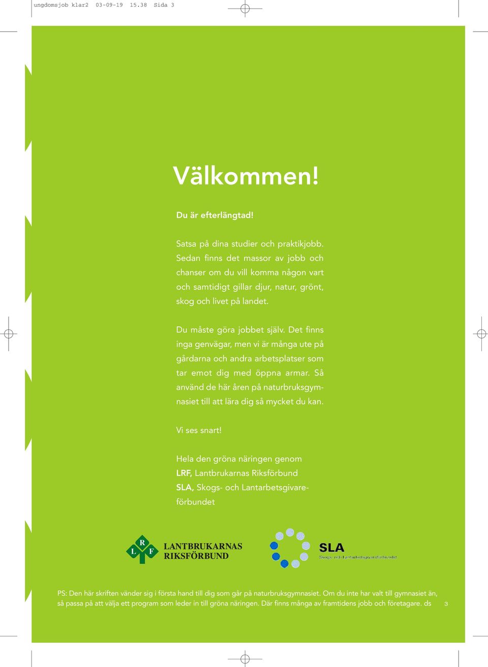 Det finns inga genvägar, men vi är många ute på gårdarna och andra arbetsplatser som tar emot dig med öppna armar. Så använd de här åren på naturbruksgymnasiet till att lära dig så mycket du kan.