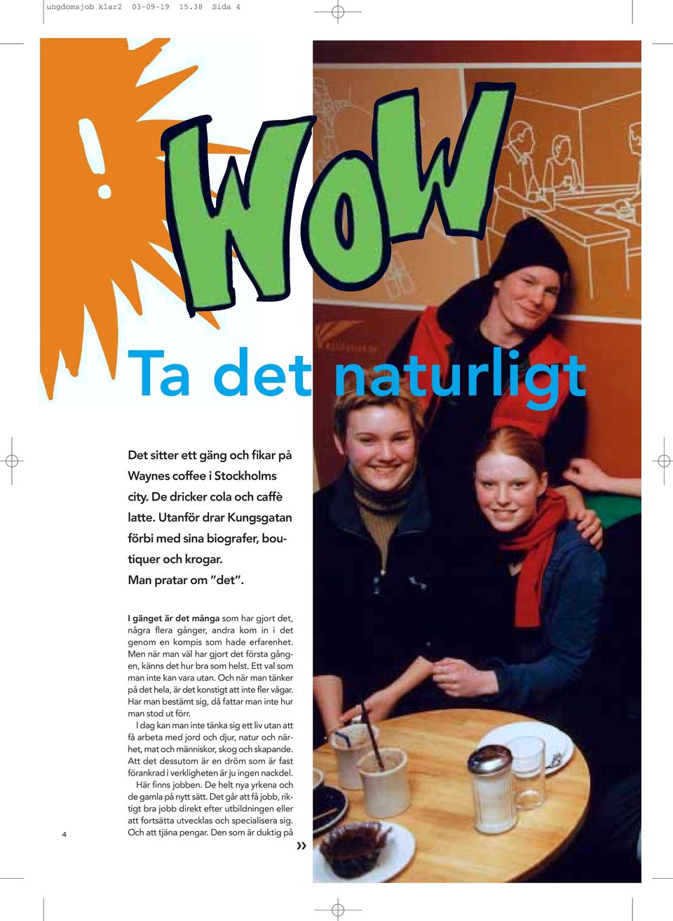 4 I gänget är det många som har gjort det, några flera gånger, andra kom in i det genom en kompis som hade erfarenhet. Men när man väl har gjort det första gången, känns det hur bra som helst.