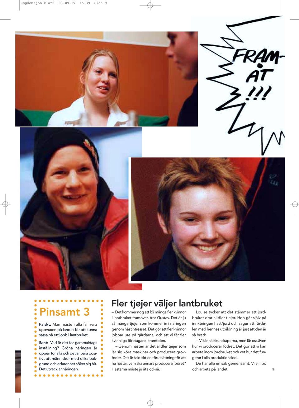 Fler tjejer väljer lantbruket Det kommer nog att bli många fler kvinnor i lantbruket framöver, tror Gustav. Det är ju så många tjejer som kommer in i näringen genom hästintresset.