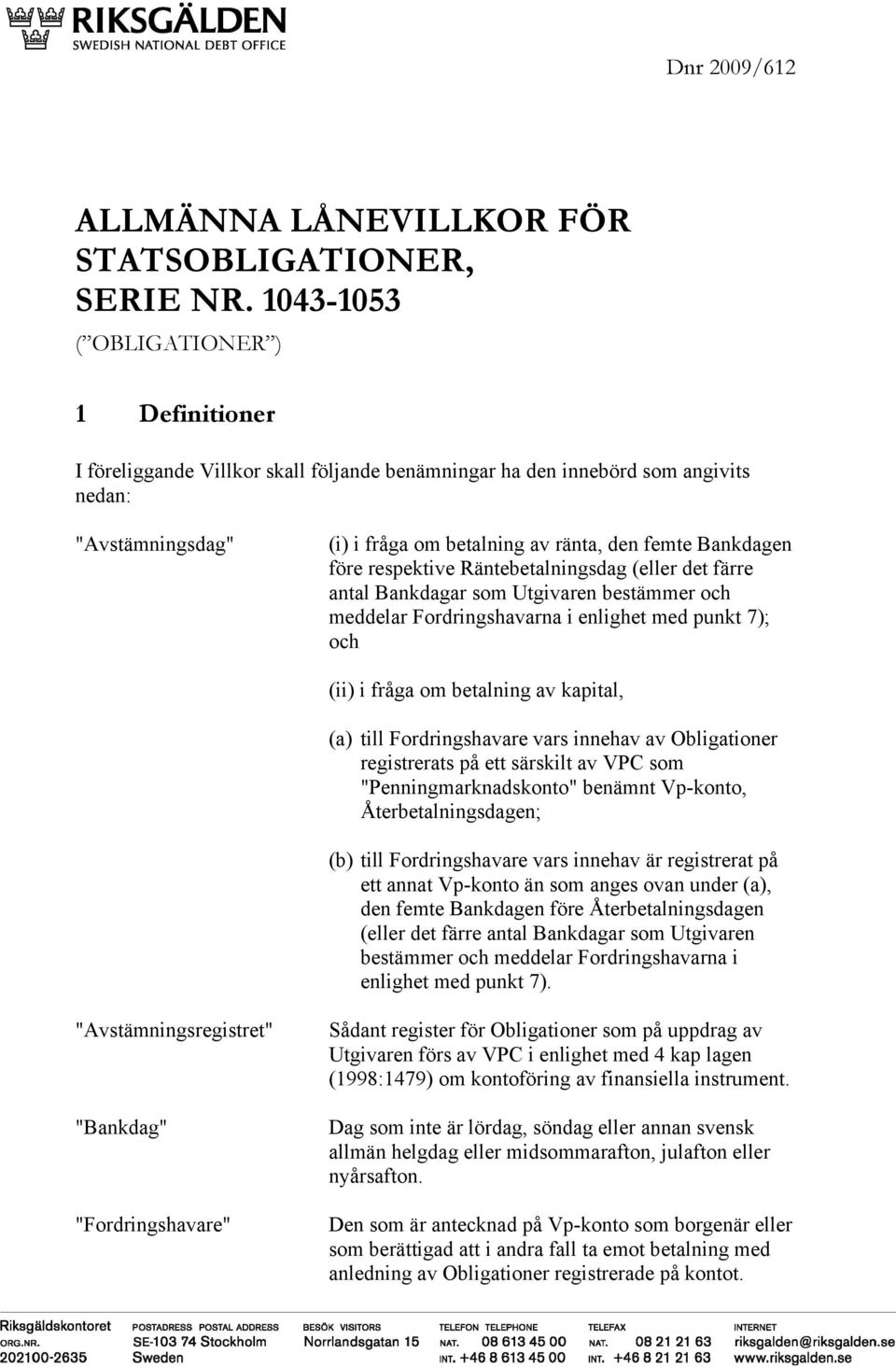 före respektive Räntebetalningsdag (eller det färre antal Bankdagar som Utgivaren bestämmer och meddelar Fordringshavarna i enlighet med punkt 7); och (ii) i fråga om betalning av kapital, (a) till