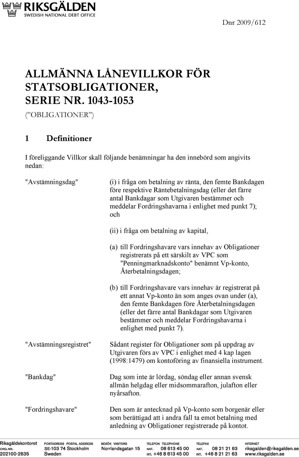 före respektive Räntebetalningsdag (eller det färre antal Bankdagar som Utgivaren bestämmer och meddelar Fordringshavarna i enlighet med punkt 7); och (ii) i fråga om betalning av kapital, (a) till