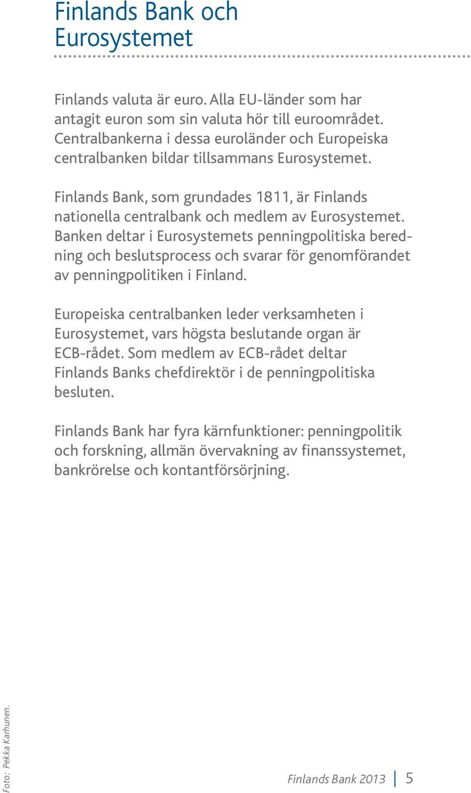 Banken deltar i Eurosystemets penningpolitiska beredning och beslutsprocess och svarar för genomförandet av penningpolitiken i Finland.
