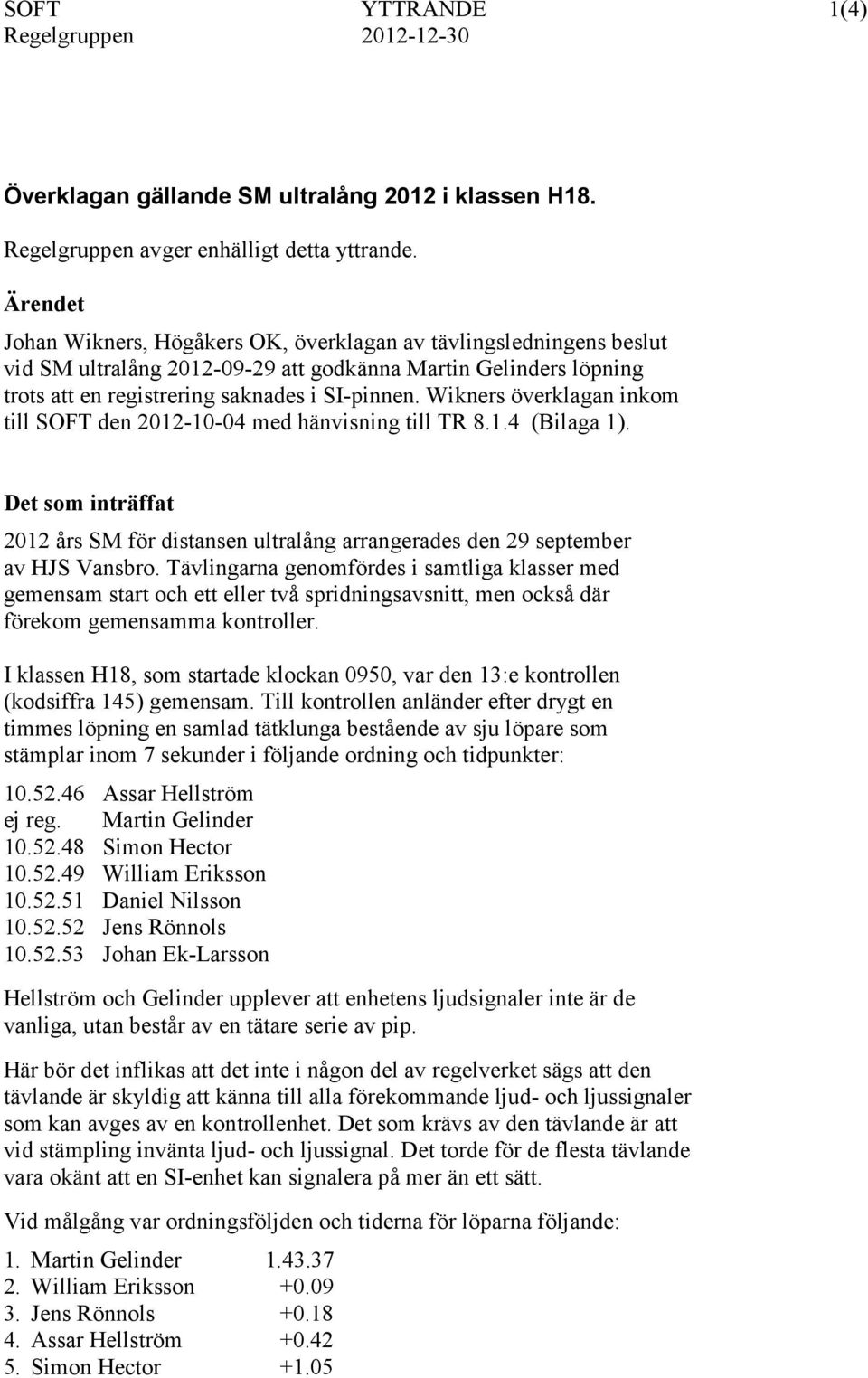 Wikners överklagan inkom till SOFT den 2012-10-04 med hänvisning till TR 8.1.4 (Bilaga 1). Det som inträffat 2012 års SM för distansen ultralång arrangerades den 29 september av HJS Vansbro.