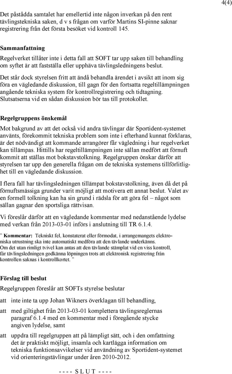 Det står dock styrelsen fritt att ändå behandla ärendet i avsikt att inom sig föra en vägledande diskussion, till gagn för den fortsatta regeltillämpningen angående tekniska system för