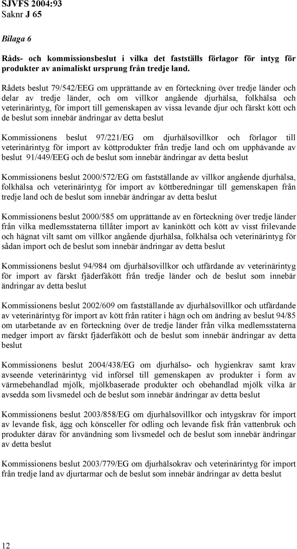 av vissa levande djur och färskt kött och de beslut som innebär ändringar av detta beslut Kommissionens beslut 97/221/EG om djurhälsovillkor och förlagor till veterinärintyg för import av