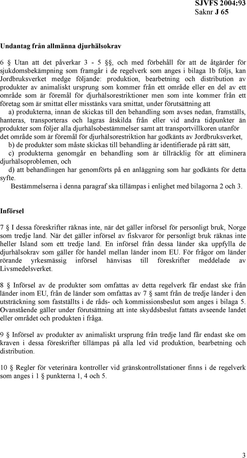 djurhälsorestriktioner men som inte kommer från ett företag som är smittat eller misstänks vara smittat, under förutsättning att a) produkterna, innan de skickas till den behandling som avses nedan,