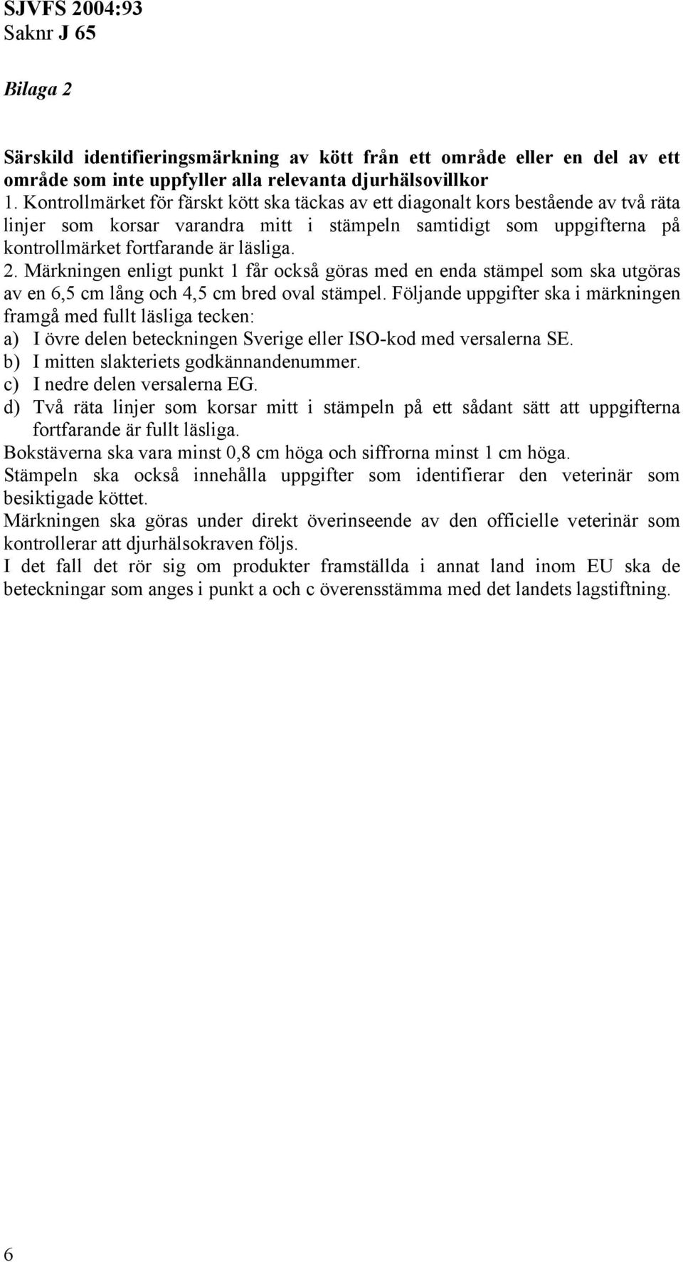 Märkningen enligt punkt 1 får också göras med en enda stämpel som ska utgöras av en 6,5 cm lång och 4,5 cm bred oval stämpel.