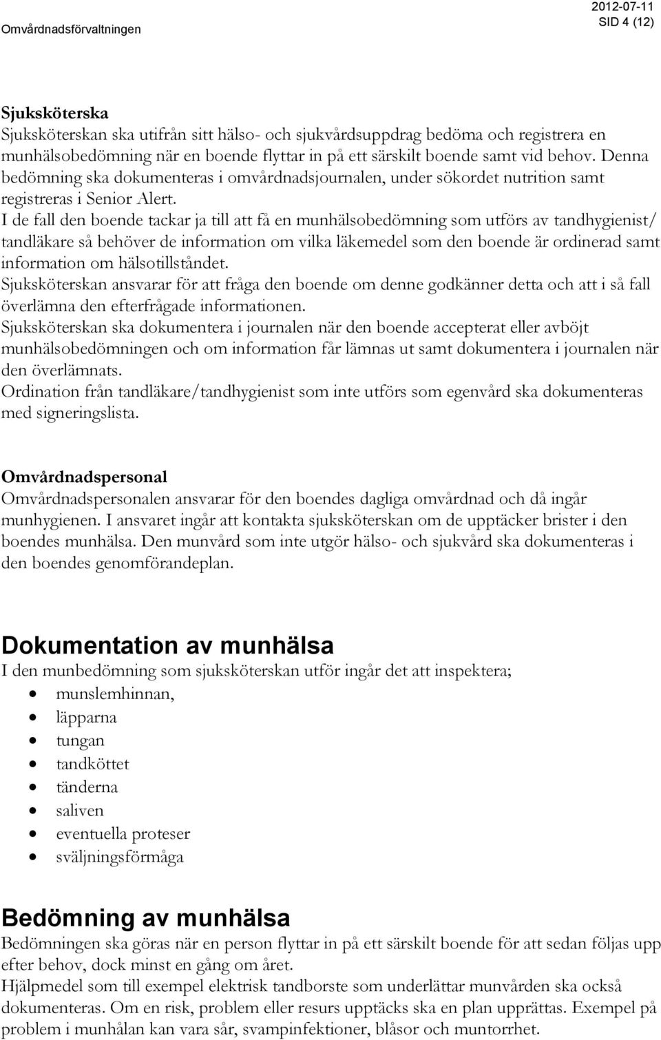 I de fall den boende tackar ja till att få en munhälsobedömning som utförs av tandhygienist/ tandläkare så behöver de information om vilka läkemedel som den boende är ordinerad samt information om