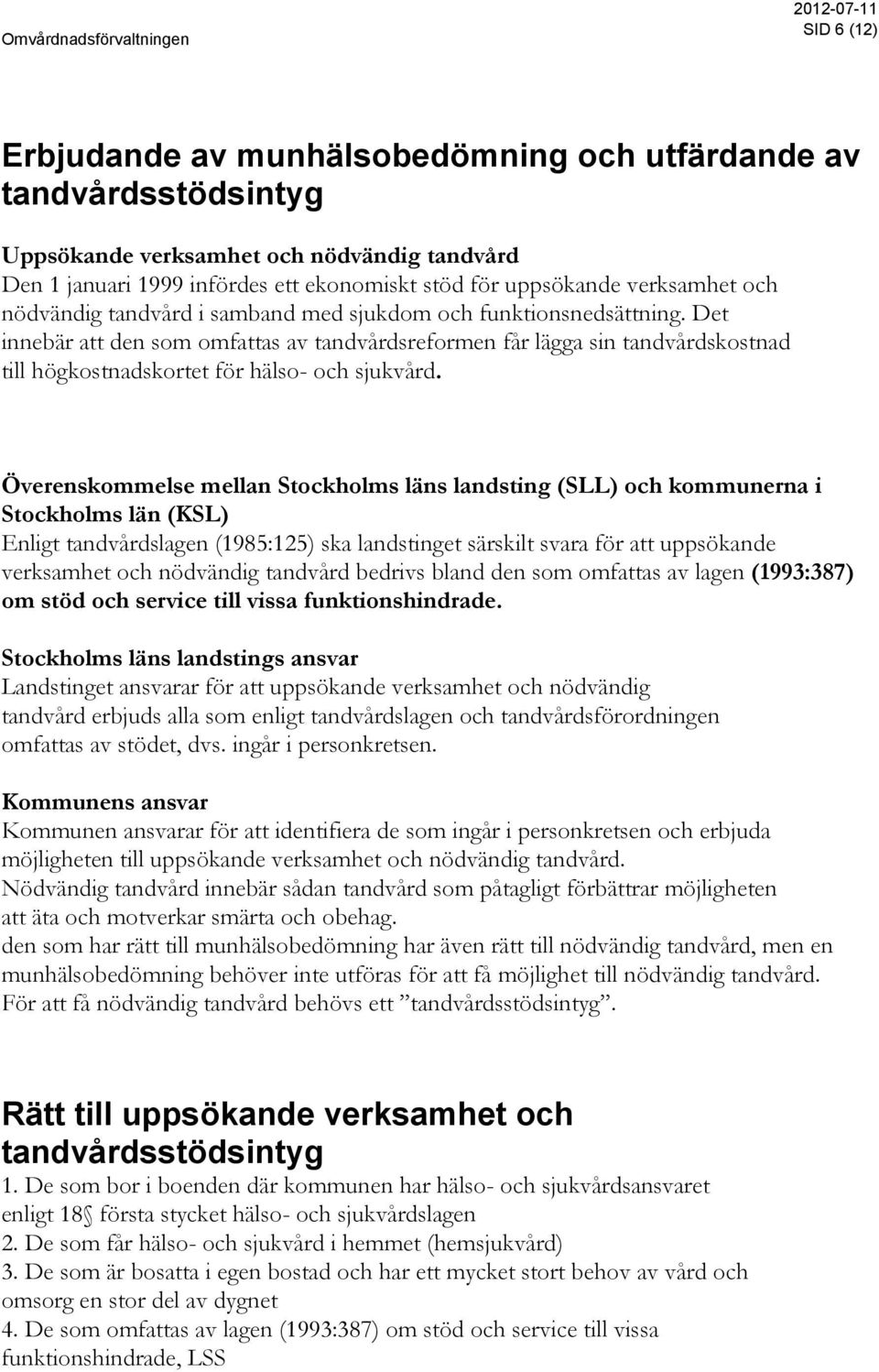 Det innebär att den som omfattas av tandvårdsreformen får lägga sin tandvårdskostnad till högkostnadskortet för hälso- och sjukvård.