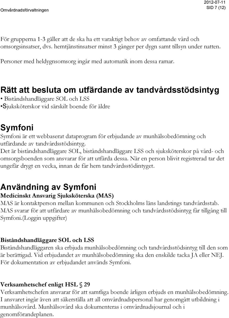 Rätt att besluta om utfärdande av tandvårdsstödsintyg Biståndshandläggare SOL och LSS Sjuksköterskor vid särskilt boende för äldre Symfoni Symfoni är ett webbaserat dataprogram för erbjudande av