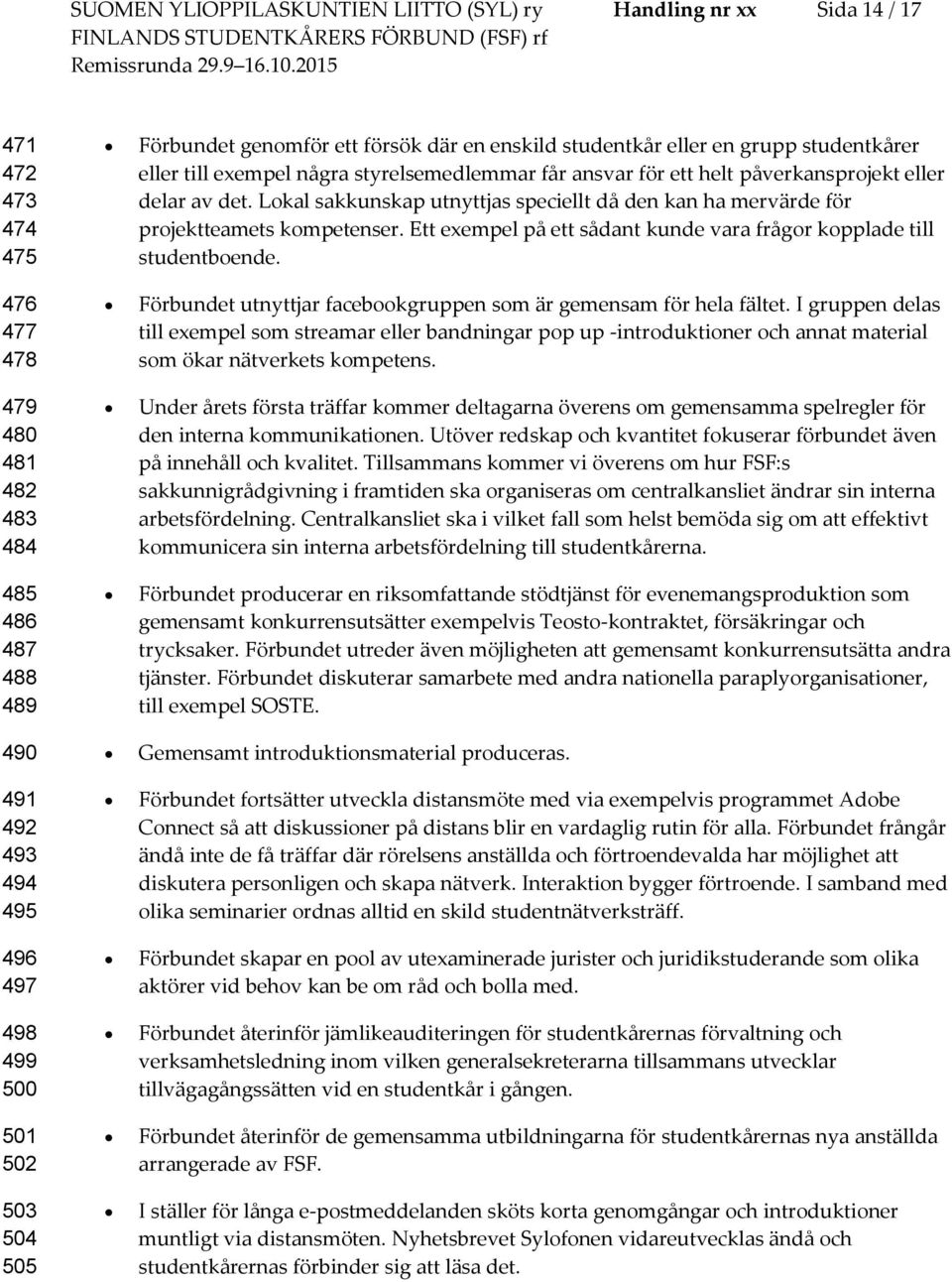 Lkal sakkunskap utnyttjas speciellt då den kan ha mervärde för prjektteamets kmpetenser. Ett exempel på ett sådant kunde vara frågr kpplade till studentbende.