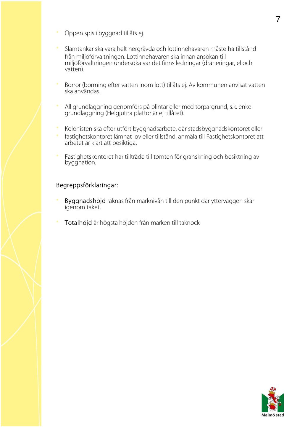 Av kommunen anvisat vatten ska användas. All grundläggning genomförs på plintar eller med torpargrund, s.k. enkel grundläggning (Helgjutna plattor är ej tillåtet).