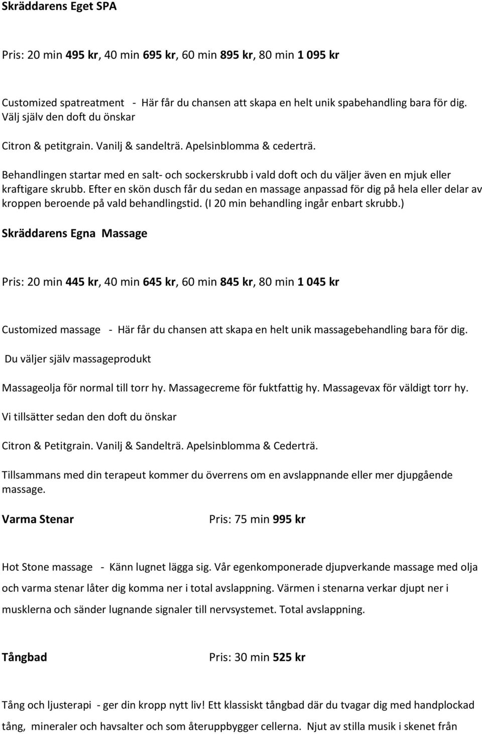 Behandlingen startar med en salt- och sockerskrubb i vald doft och du väljer även en mjuk eller kraftigare skrubb.