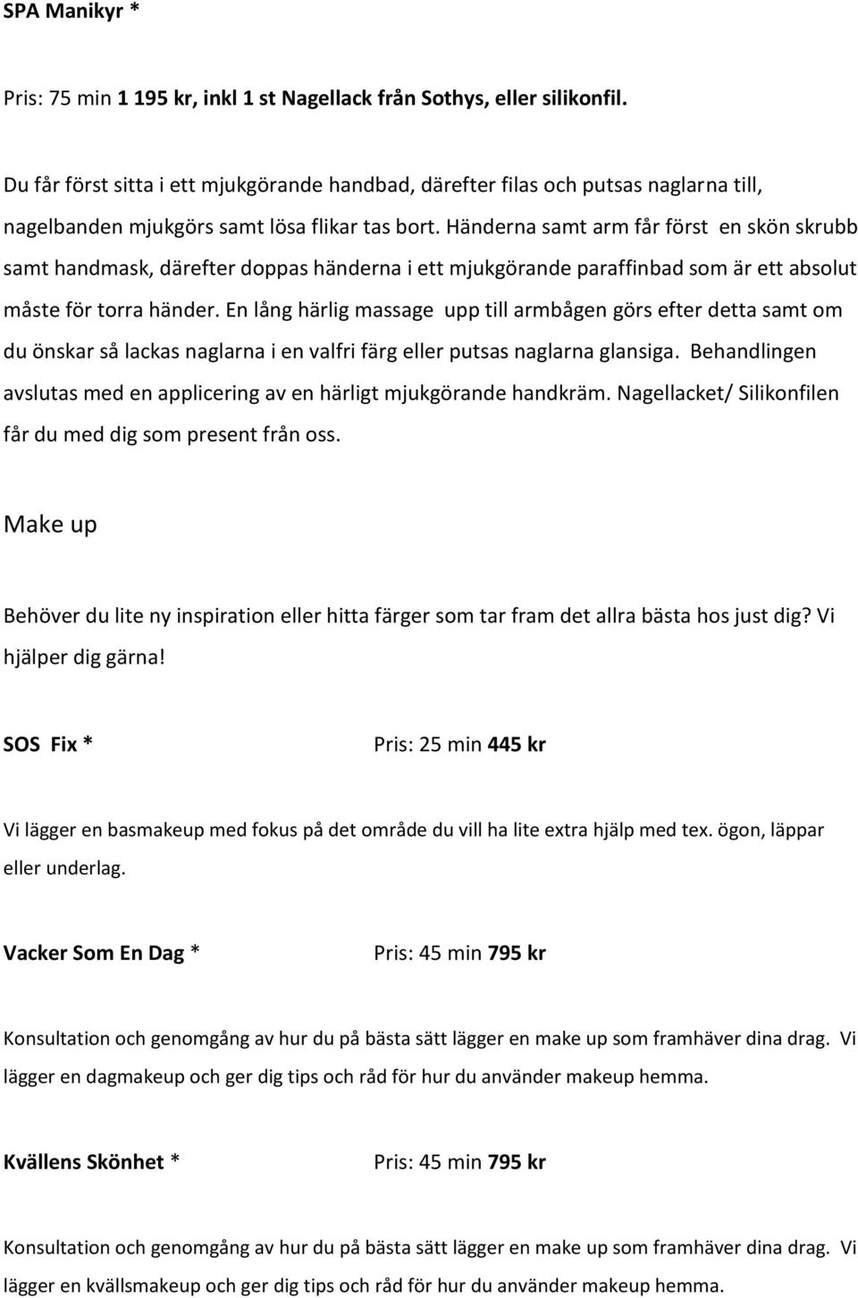 Händerna samt arm får först en skön skrubb samt handmask, därefter doppas händerna i ett mjukgörande paraffinbad som är ett absolut måste för torra händer.