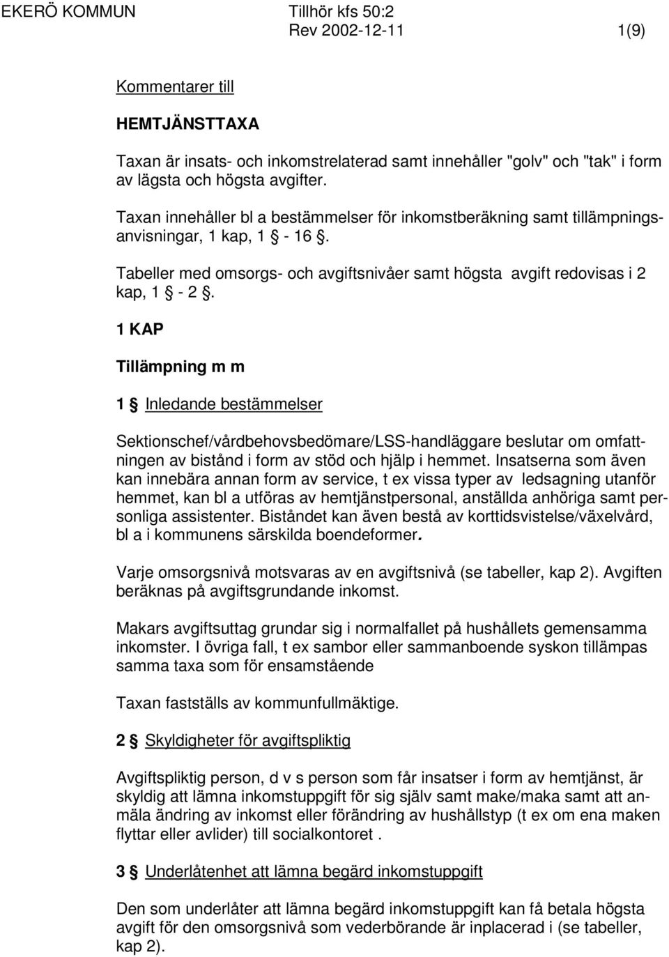 1 KAP Tillämpning m m 1 Inledande bestämmelser Sektionschef/vårdbehovsbedömare/LSS-handläggare beslutar om omfattningen av bistånd i form av stöd och hjälp i hemmet.