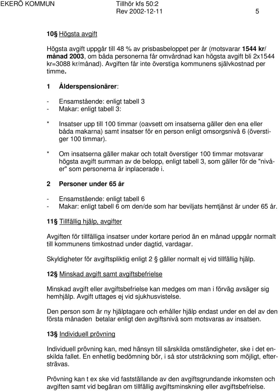 1 Ålderspensionärer: - Ensamstående: enligt tabell 3 - Makar: enligt tabell 3: * Insatser upp till 100 timmar (oavsett om insatserna gäller den ena eller båda makarna) samt insatser för en person