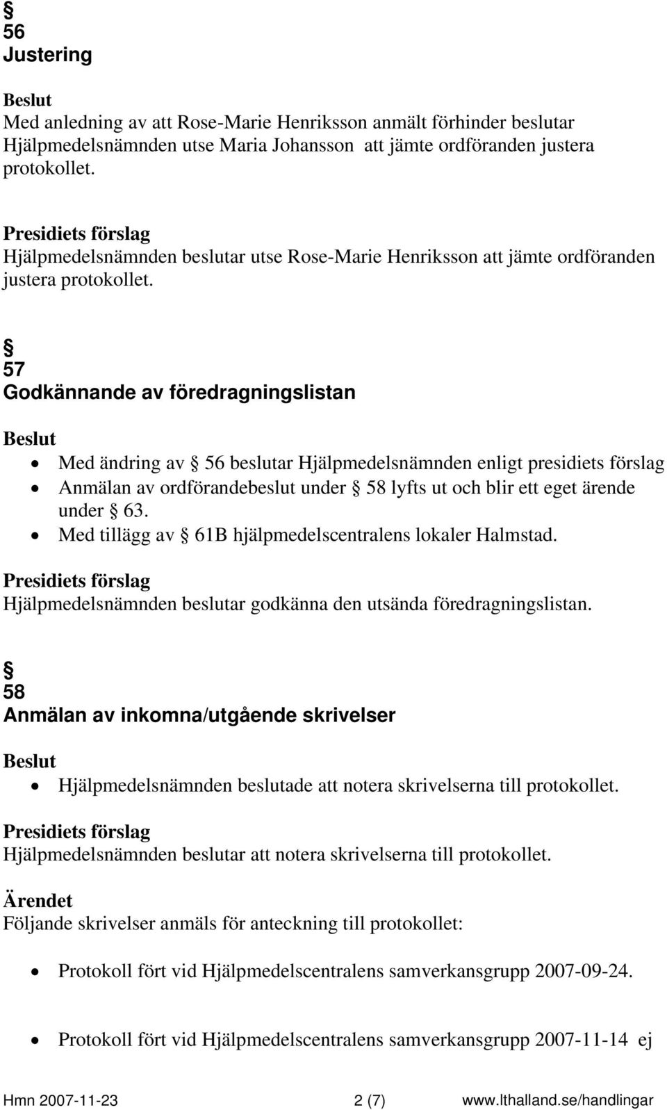 57 Godkännande av föredragningslistan Med ändring av 56 beslutar Hjälpmedelsnämnden enligt presidiets förslag Anmälan av ordförandebeslut under 58 lyfts ut och blir ett eget ärende under 63.