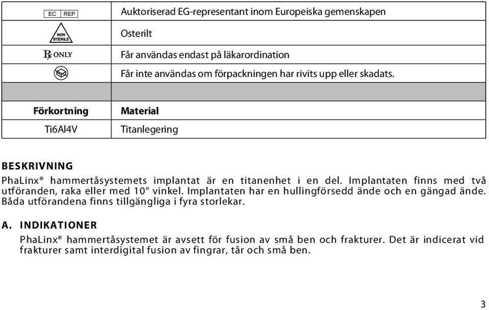 Implantaten finns med två utföranden, raka eller med 10 vinkel. Implantaten har en hullingförsedd ände och en gängad ände.