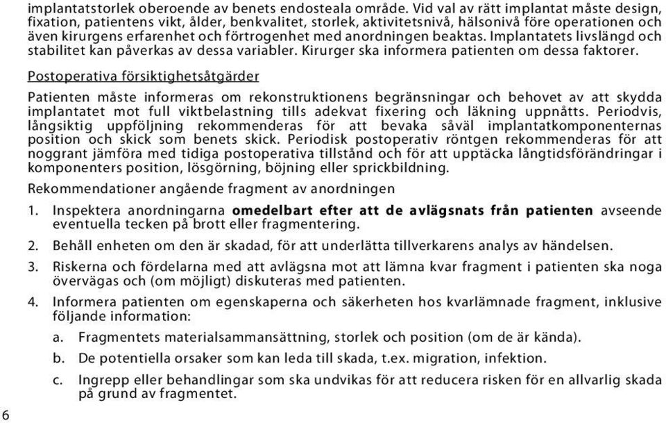 anordningen beaktas. Implantatets livslängd och stabilitet kan påverkas av dessa variabler. Kirurger ska informera patienten om dessa faktorer.
