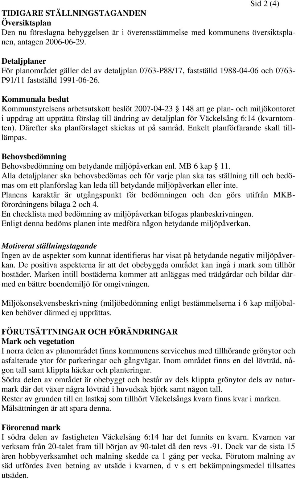 Kommunala beslut Kommunstyrelsens arbetsutskott beslöt 2007-04-23 148 att ge plan- och miljökontoret i uppdrag att upprätta förslag till ändring av detaljplan för Väckelsång 6:14 (kvarntomten).