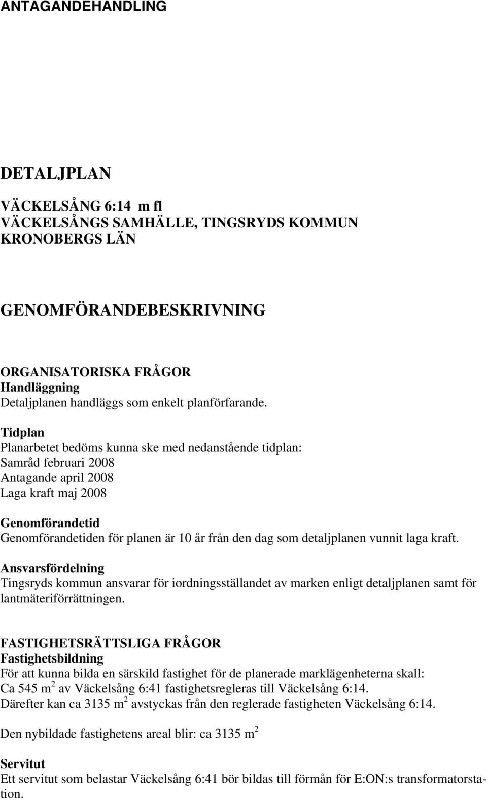 Tidplan Planarbetet bedöms kunna ske med nedanstående tidplan: Samråd februari 2008 Antagande april 2008 Laga kraft maj 2008 Genomförandetid Genomförandetiden för planen är 10 år från den dag som