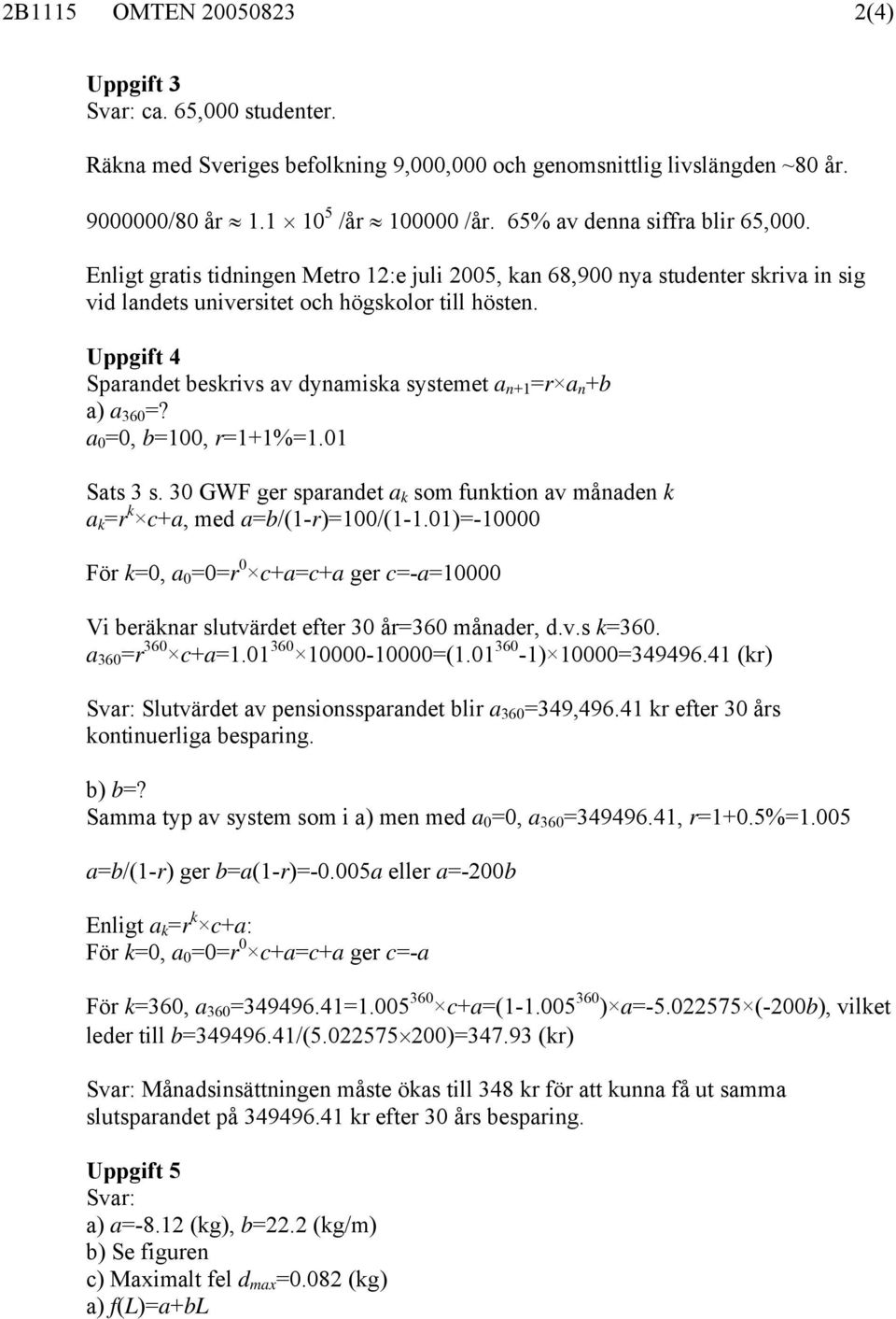 a 0 0, b00, r%.0 Sats s. 0 GW ger sparandet a k som funkton av månaden k a k r k ca, med ab/(-r)00/(-.0)-0000 ör k0, a 0 0r 0 caca ger c-a0000 V beräknar slutvärdet efter 0 år60 månader, d.v.s k60.