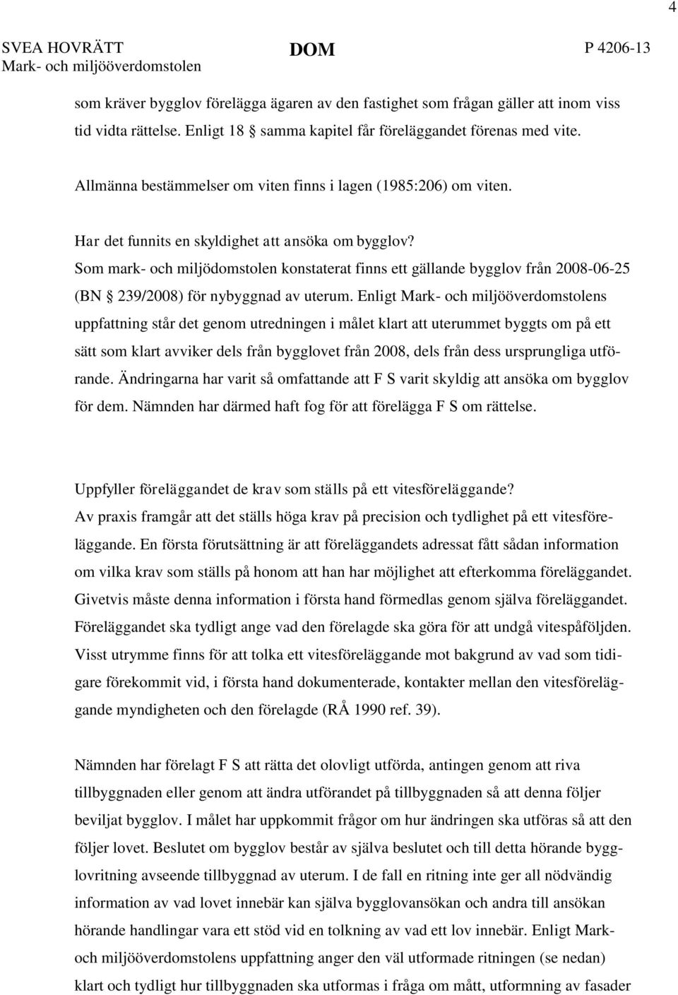 Som mark- och miljödomstolen konstaterat finns ett gällande bygglov från 2008-06-25 (BN 239/2008) för nybyggnad av uterum.