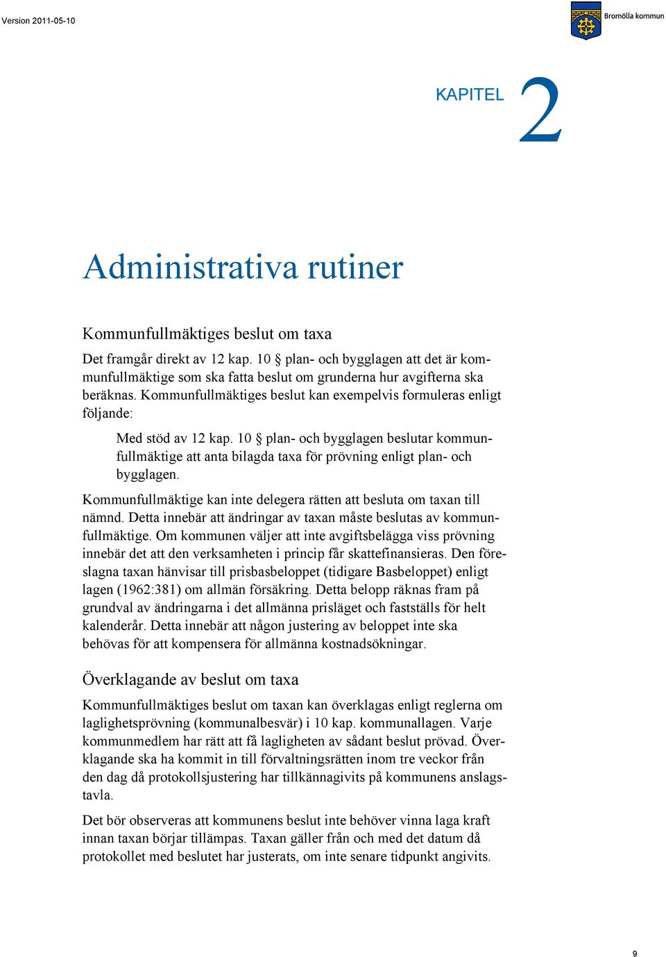 Kommunfullmäktiges beslut kan exempelvis formuleras enligt följande: Med stöd av 12 kap.