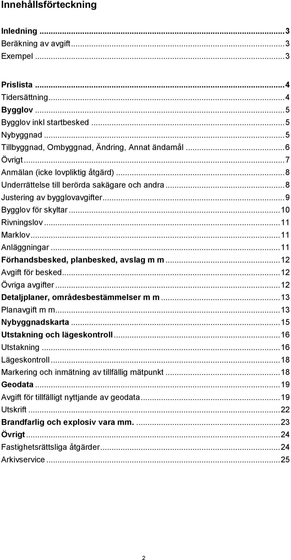 .. 9 Bygglov för skyltar... 10 Rivningslov... 11 Marklov... 11 Anläggningar... 11 Förhandsbesked, planbesked, avslag m m... 12 för besked... 12 Övriga avgifter.