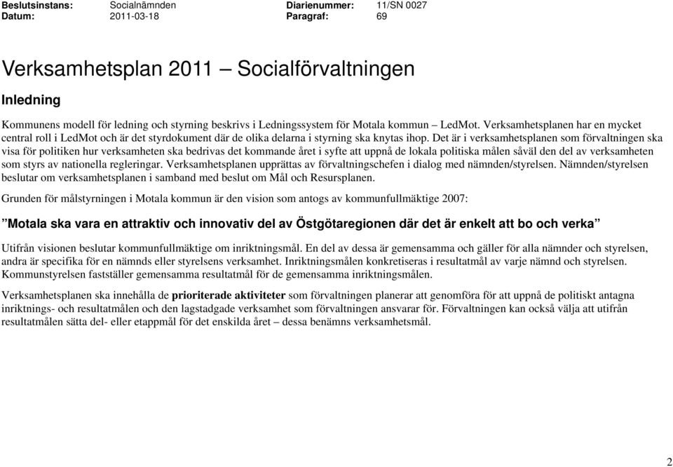 Det är i verksamhetsplanen som förvaltningen ska visa för politiken hur verksamheten ska bedrivas det kommande året i syfte att uppnå de lokala politiska målen såväl den del av verksamheten som styrs