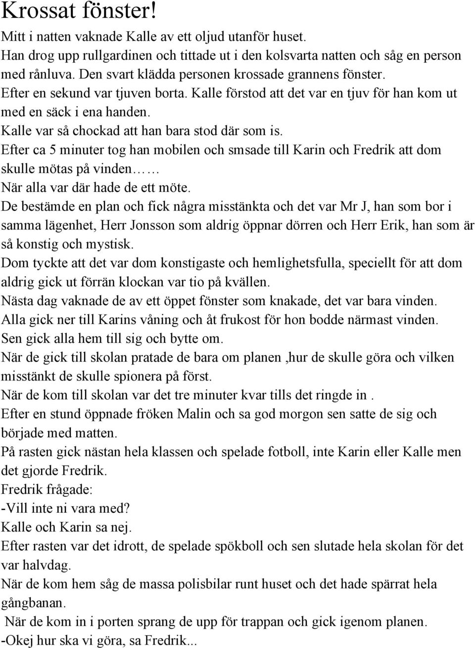 Kalle var så chockad att han bara stod där som is. Efter ca 5 minuter tog han mobilen och smsade till Karin och Fredrik att dom skulle mötas på vinden När alla var där hade de ett möte.