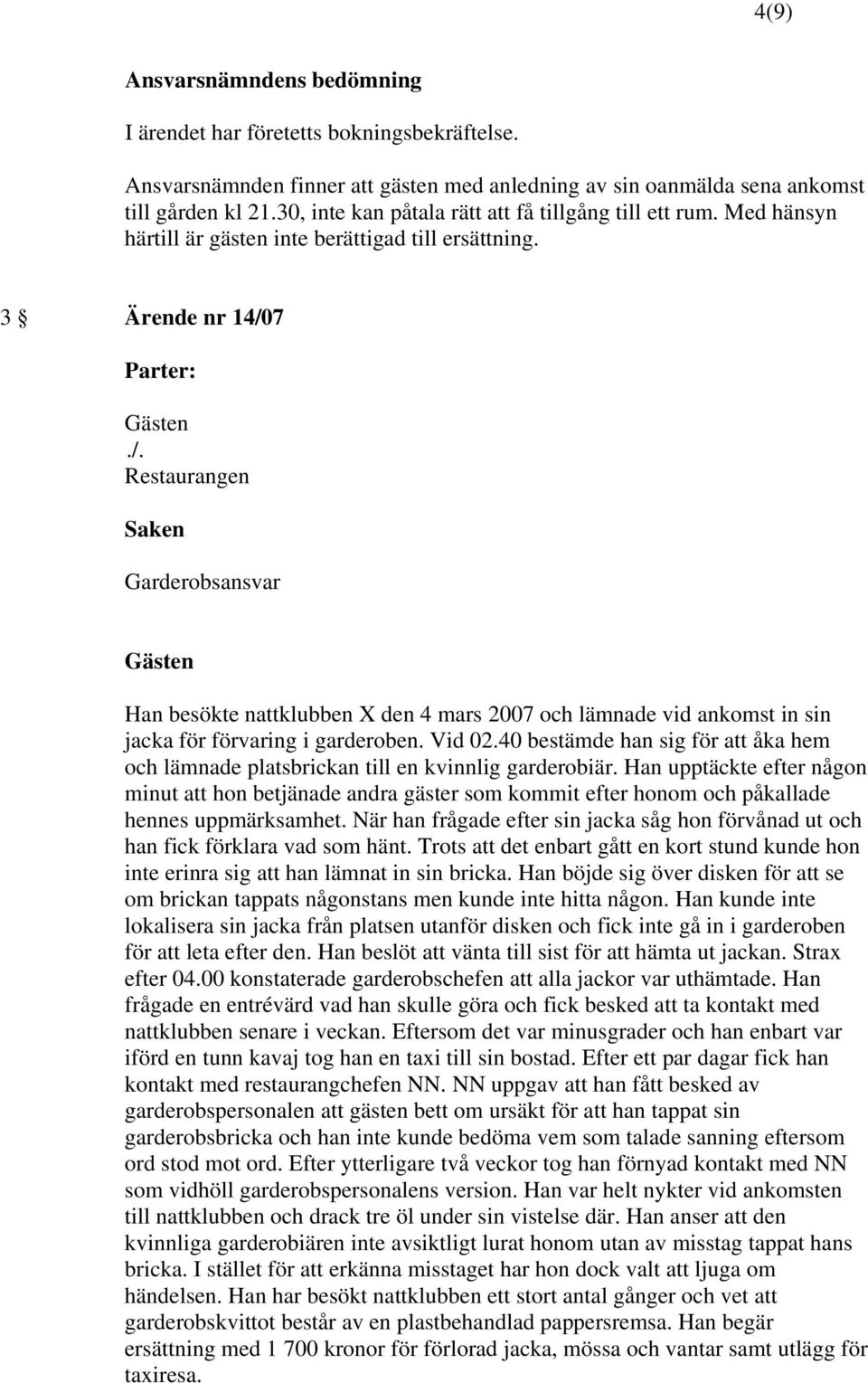 3 Ärende nr 14/07 Parter: Restaurangen Saken Garderobsansvar Han besökte nattklubben X den 4 mars 2007 och lämnade vid ankomst in sin jacka för förvaring i garderoben. Vid 02.