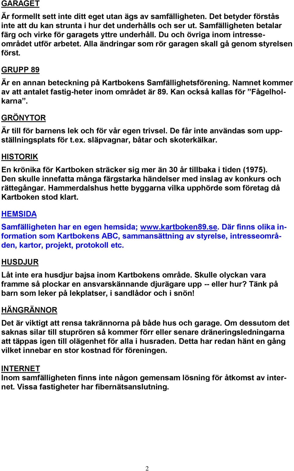 GRUPP 89 Är en annan beteckning på Kartbokens Samfällighetsförening. Namnet kommer av att antalet fastig-heter inom området är 89. Kan också kallas för Fågelholkarna.