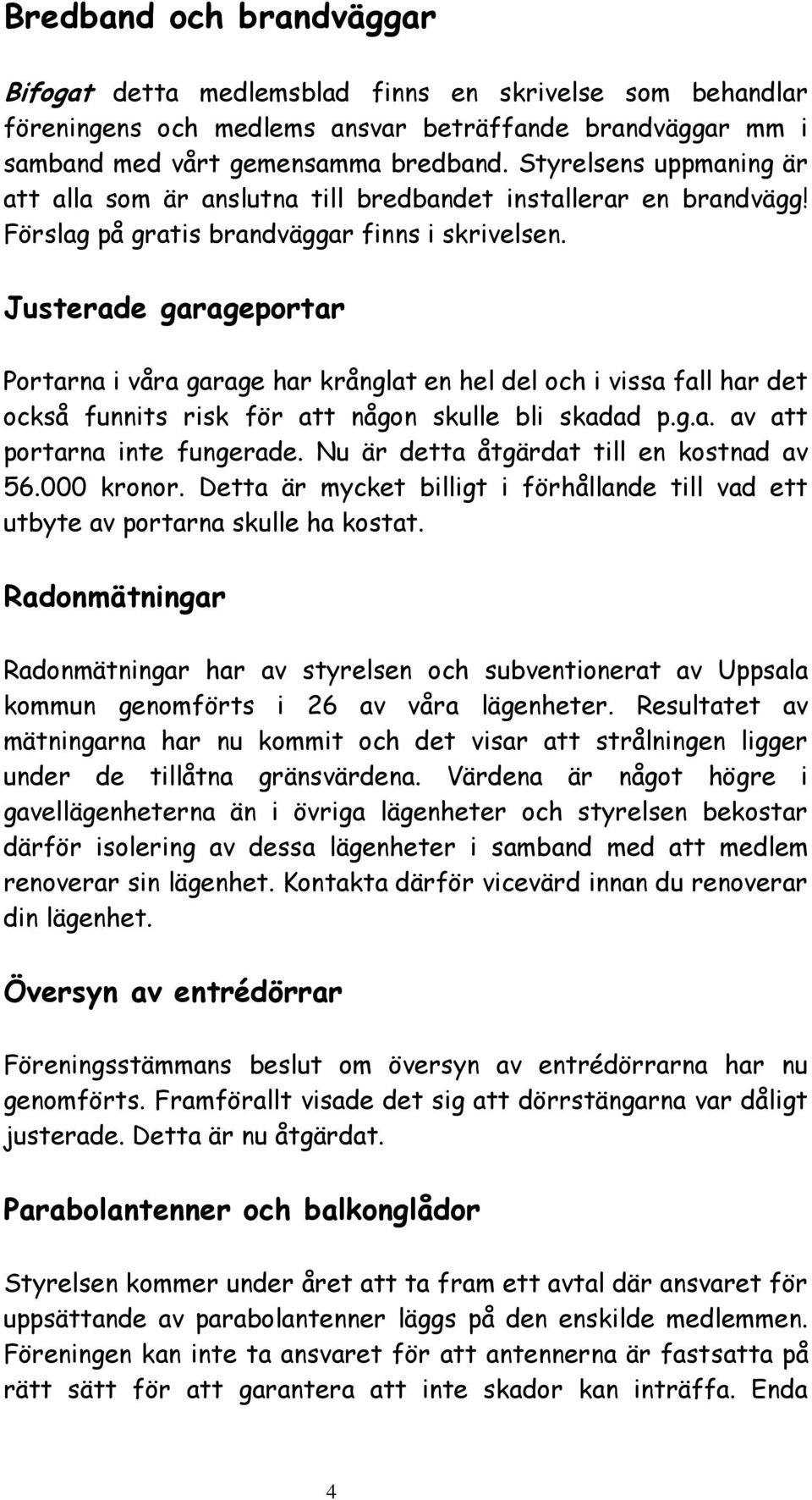 Justerade garageportar Portarna i våra garage har krånglat en hel del och i vissa fall har det också funnits risk för att någon skulle bli skadad p.g.a. av att portarna inte fungerade.