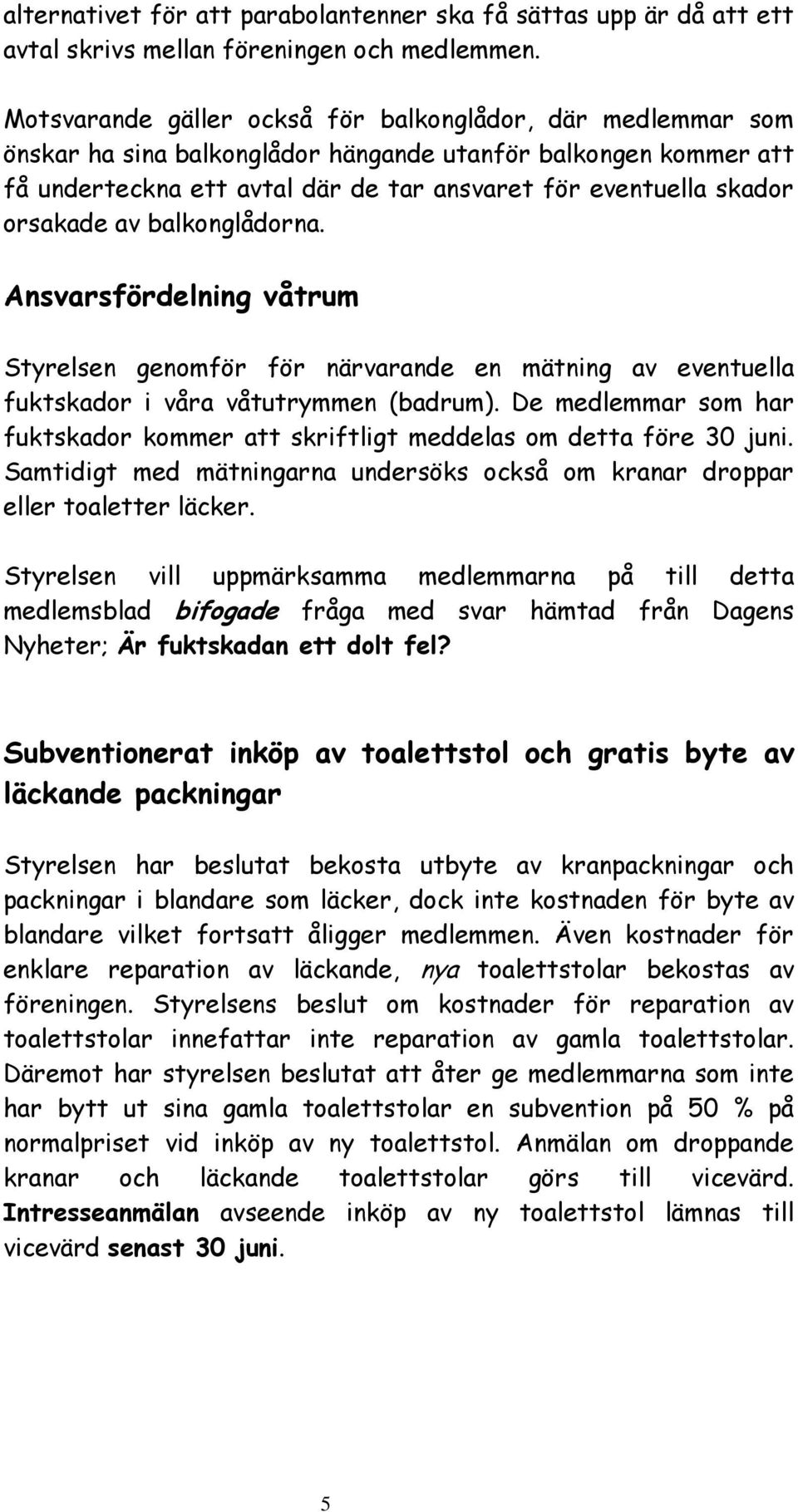 orsakade av balkonglådorna. Ansvarsfördelning våtrum Styrelsen genomför för närvarande en mätning av eventuella fuktskador i våra våtutrymmen (badrum).
