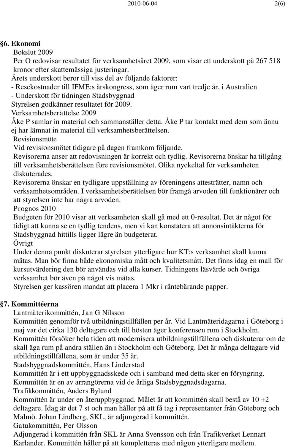 godkänner resultatet för 2009. Verksamhetsberättelse 2009 Åke P samlar in material och sammanställer detta. Åke P tar kontakt med dem som ännu ej har lämnat in material till verksamhetsberättelsen.