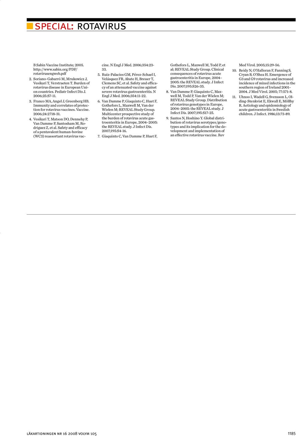 Vesikari T, Matson DO, Dennehy P, Van Damme P, Santosham M, Rodriguez Z, et al. Safety and efficacy of a pentavalent human-bovine (WC3) reassortant rotavirus vaccine. N Engl J Med. 2006;354:23-33. 5.