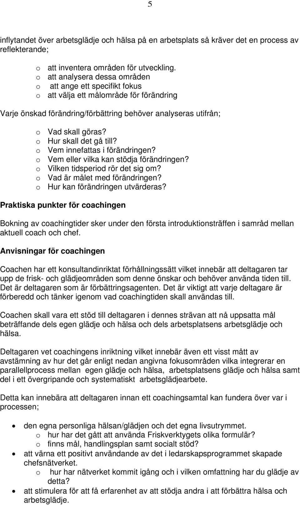 o Hur skall det gå till? o Vem innefattas i förändringen? o Vem eller vilka kan stödja förändringen? o Vilken tidsperiod rör det sig om? o Vad är målet med förändringen?