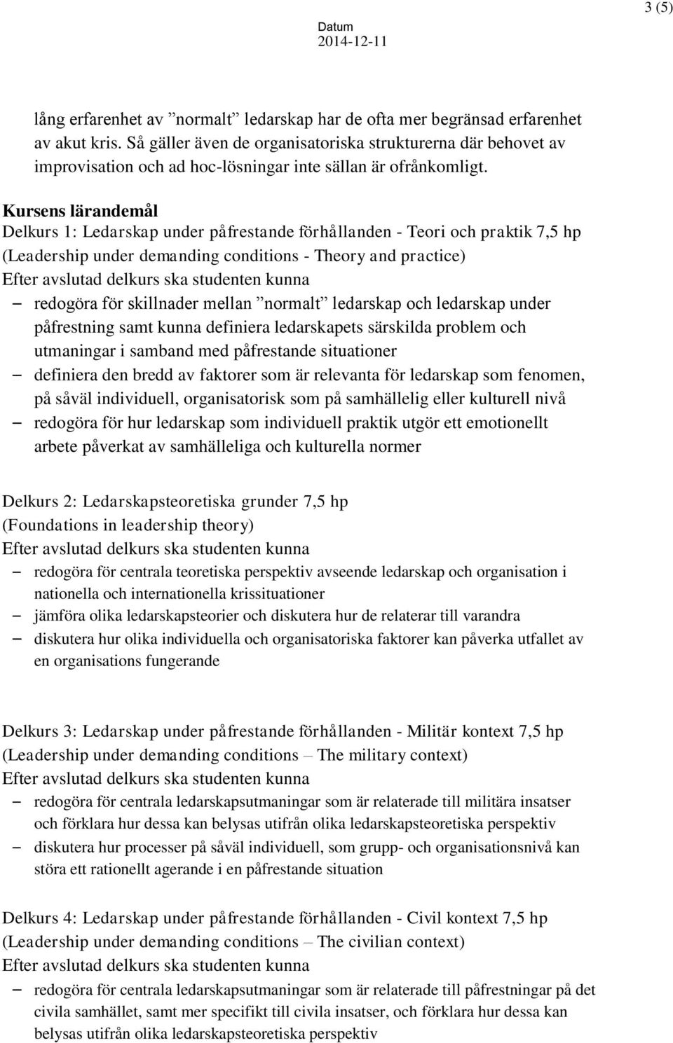 Kursens lärandemål Delkurs 1: Ledarskap under påfrestande förhållanden - Teori och praktik 7,5 hp (Leadership under demanding conditions - Theory and practice) redogöra för skillnader mellan normalt