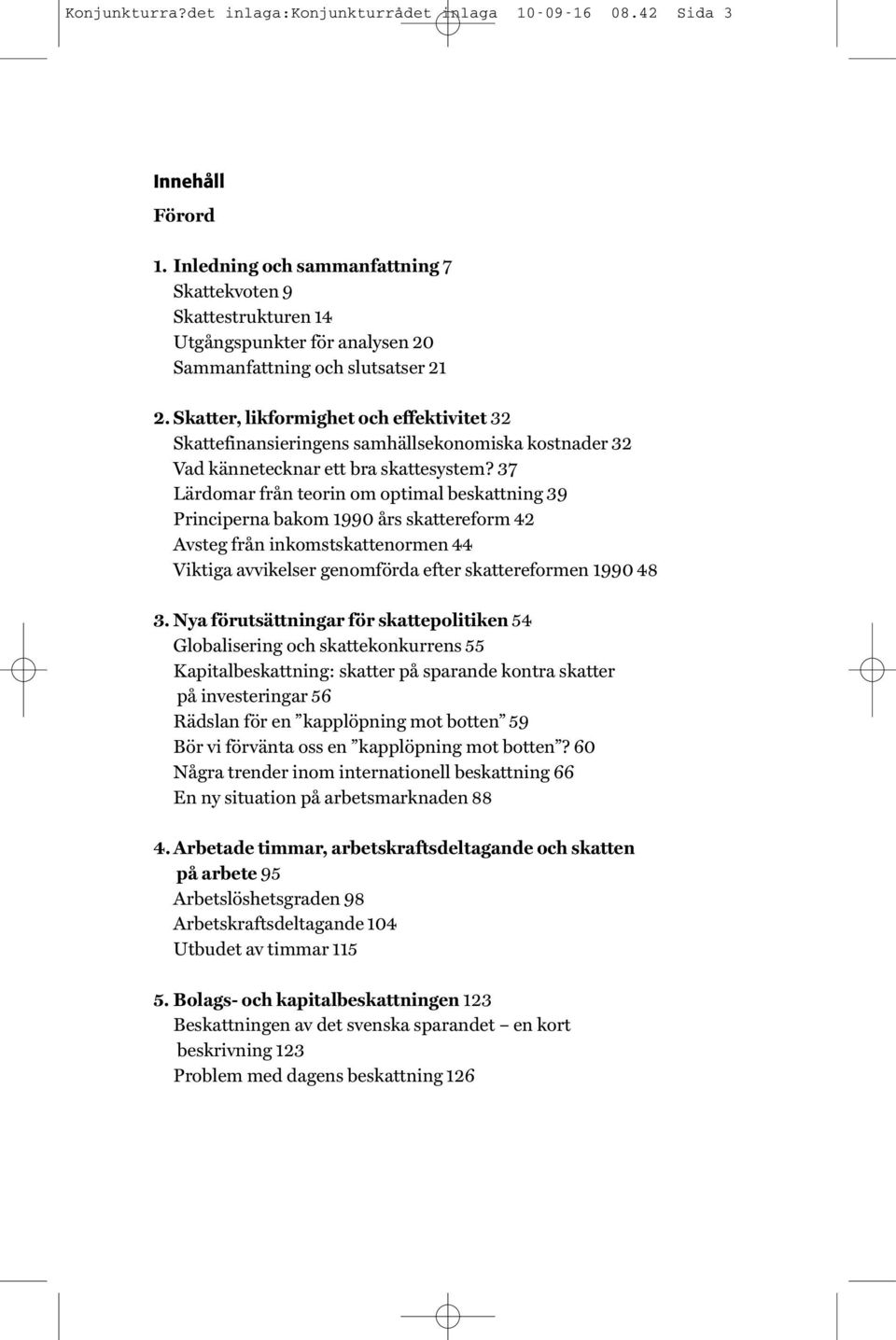 Skatter, likformighet och effektivitet 32 Skattefinansieringens samhällsekonomiska kostnader 32 Vad kännetecknar ett bra skattesystem?