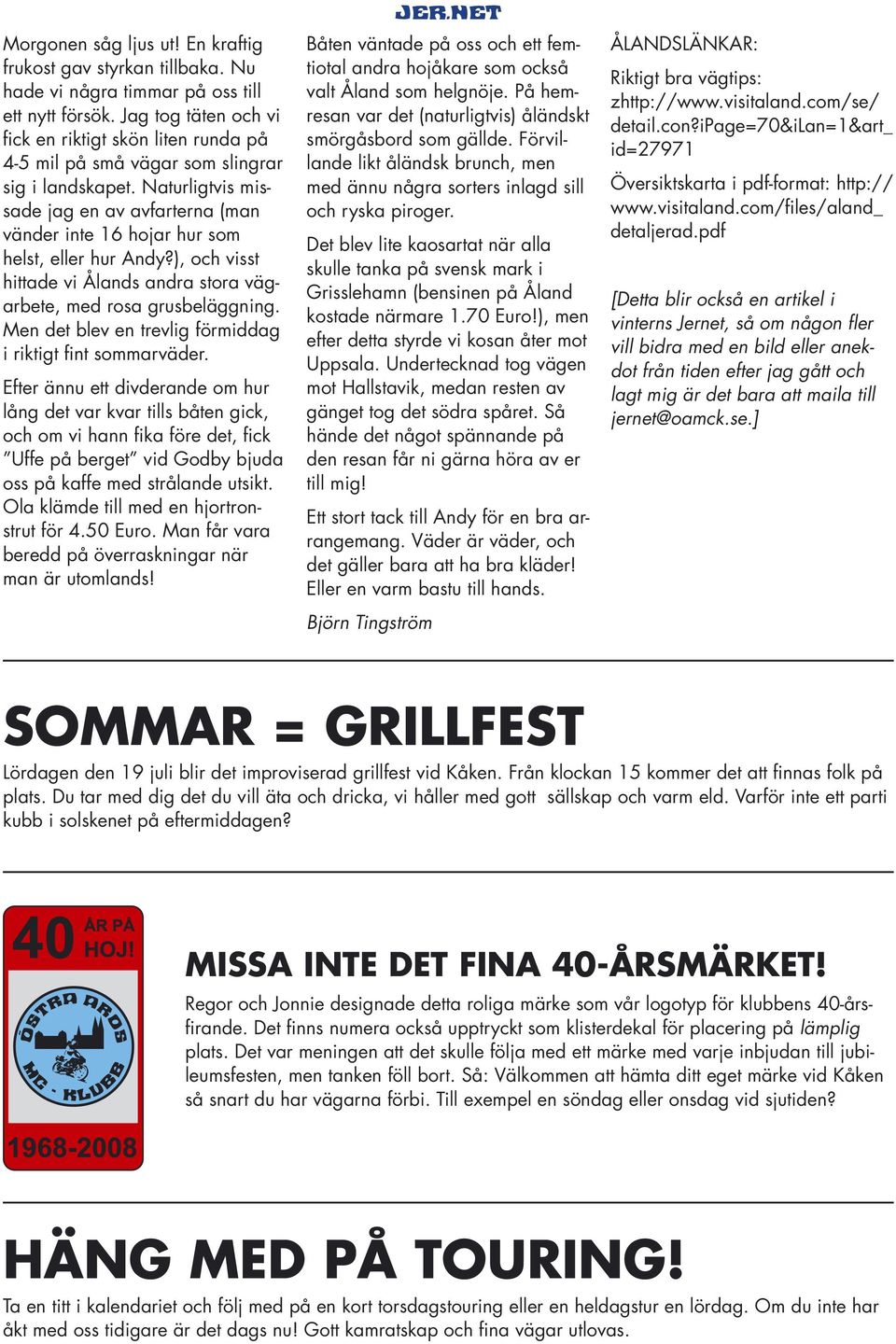 Naturligtvis missade jag en av avfarterna (man vänder inte 16 hojar hur som helst, eller hur Andy?), och visst hittade vi Ålands andra stora vägarbete, med rosa grusbeläggning.