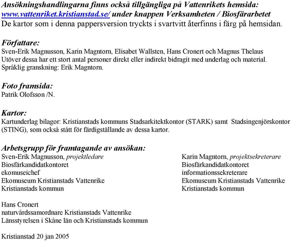 Författare: Sven-Erik Magnusson, Karin Magntorn, Elisabet Wallsten, Hans Cronert och Magnus Thelaus Utöver dessa har ett stort antal personer direkt eller indirekt bidragit med underlag och material.