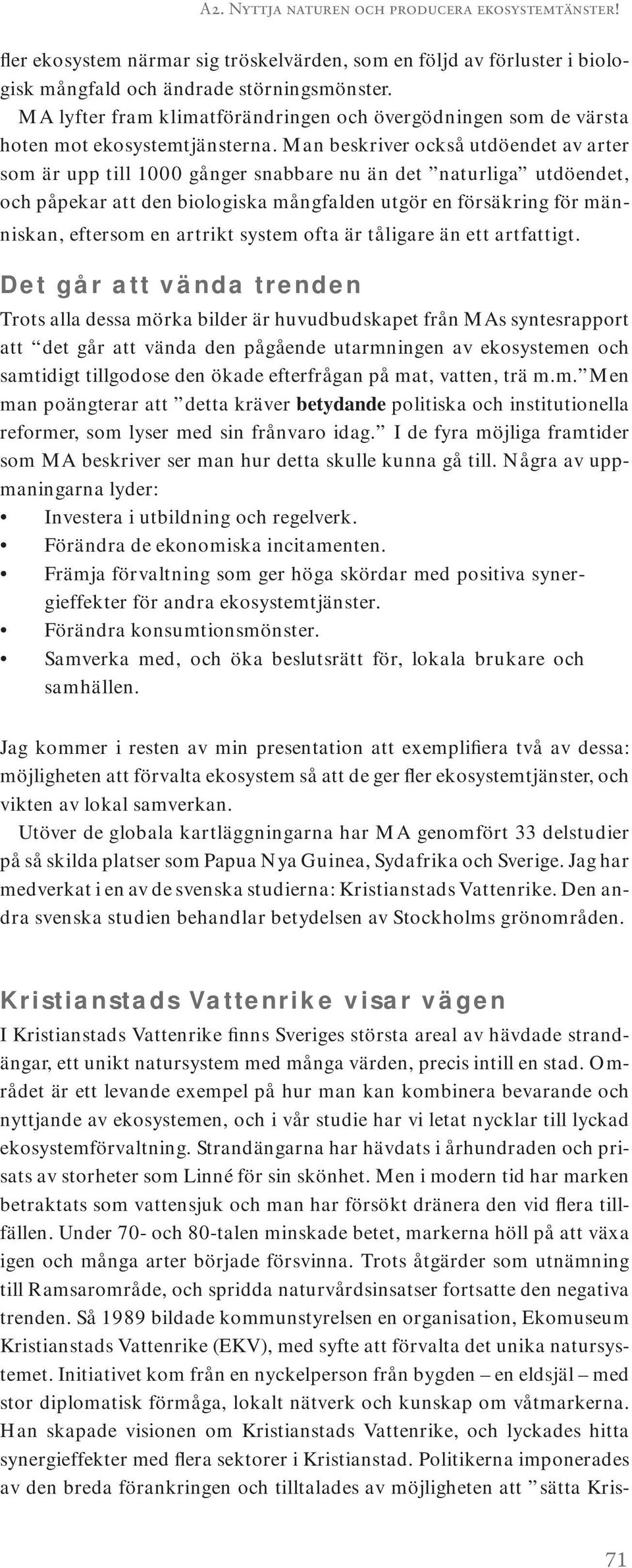 Man beskriver också utdöendet av arter som är upp till 1000 gånger snabbare nu än det naturliga utdöendet, och påpekar att den biologiska mångfalden utgör en försäkring för människan, eftersom en