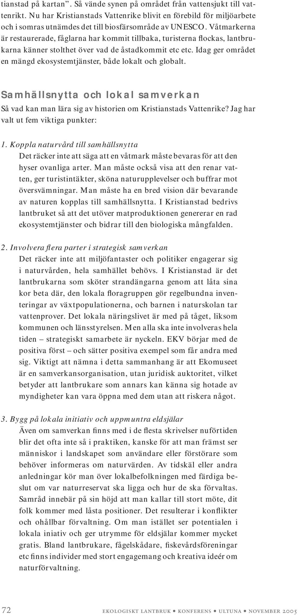 Våtmarkerna är restaurerade, fåglarna har kommit tillbaka, turisterna flockas, lantbrukarna känner stolthet över vad de åstadkommit etc etc.